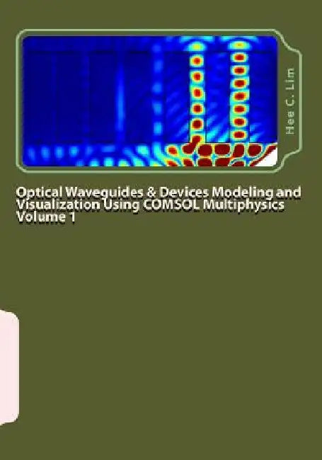 Optical Waveguides & Devices Modeling and Visualization Using COMSOL Multiphysics Volume 1: A Graphical Instructional Guide by Hee C. Lim