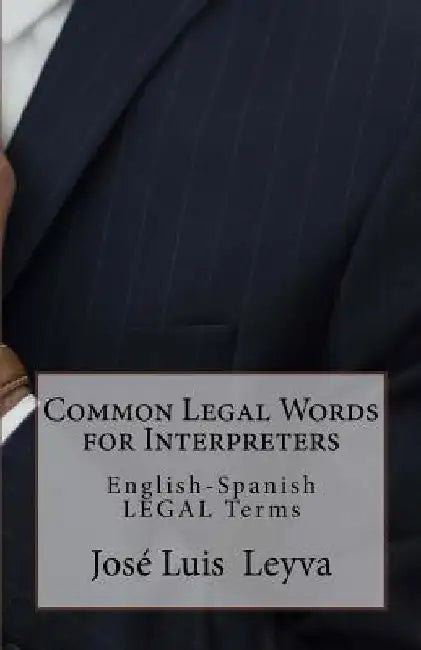 Common Legal Words for Interpreters: English-Spanish Legal Terms by Jose Luis Leyva