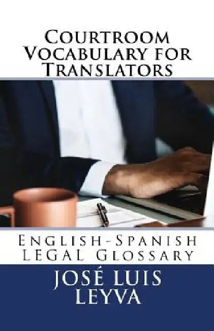 Courtroom Vocabulary for Translators: English-Spanish Legal Glossary by Jose Luis Leyva
