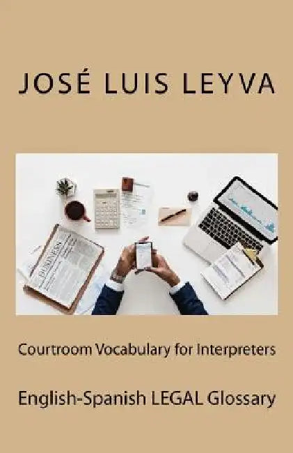 Courtroom Vocabulary for Interpreters: English-Spanish Legal Glossary by Jose Luis Leyva
