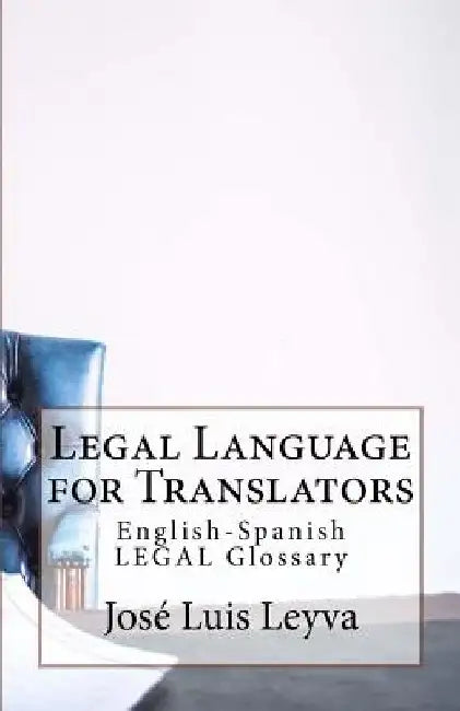 Legal Language for Translators: English-Spanish Legal Glossary by Jose Luis Leyva