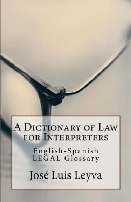 A Dictionary of Law for Interpreters: English-Spanish Legal Glossary by Jose Luis Leyva