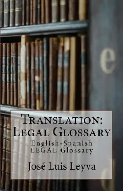 Translation: Legal Glossary: English-Spanish Legal Glossary by Jose Luis Leyva