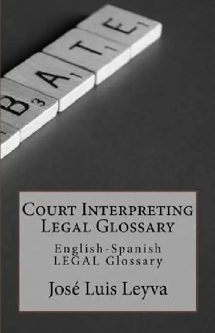 Court Interpreting Legal Glossary: English-Spanish Legal Glossary by Jose Luis Leyva
