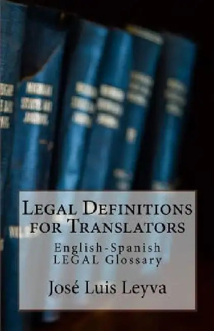 Legal Definitions for Translators: English-Spanish Legal Glossary by Jose Luis Leyva