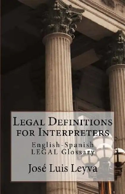 Legal Definitions for Interpreters: English-Spanish Legal Glossary by Jose Luis Leyva