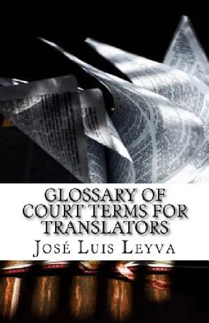 Glossary of Court Terms for Translators: English-Spanish Legal Glossary by Jose Luis Leyva