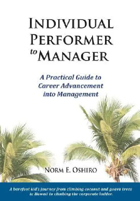Individual Performer to Manager: A Practical Guide to Career Advancement into Management by Norm E. Oshiro