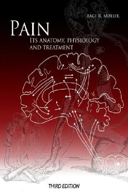 Pain: Its Anatomy, Physiology and Treatment: Third Edition by Aage R. Moller Phd