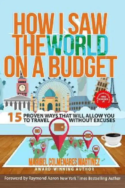 How I Saw The World On A Budget: 15 Proven Ways That Will Allow You to Travel Without Excuses by Maribel Colmenares Martinez