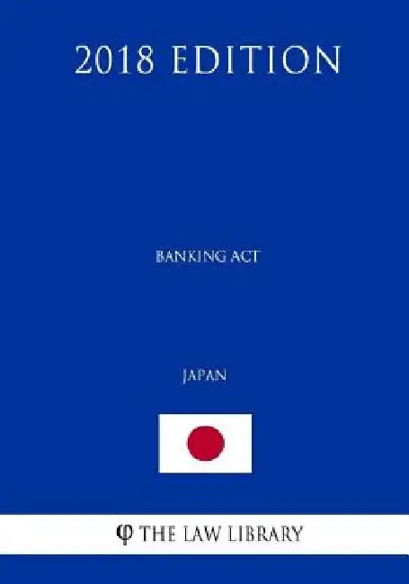 Banking Act (Japan) (2018 Edition) by The Law Library
