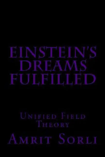 Einstein's Dreams fulfilled: Unified Field Theory by Amrit Srecko Sorli