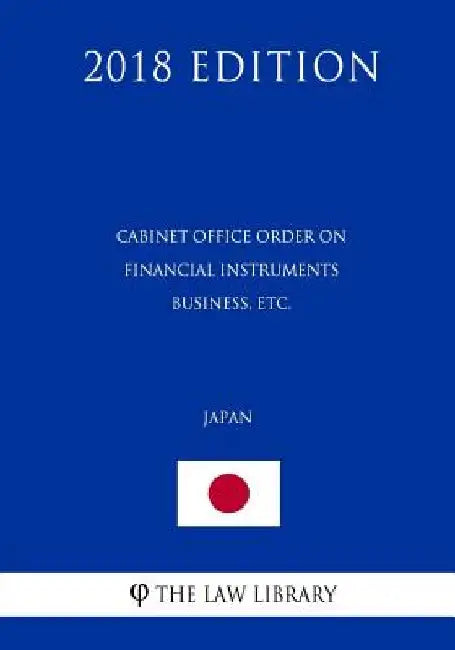 Cabinet Office Order on Financial Instruments Business, etc. (Japan) (2018 Edition) by The Law Library