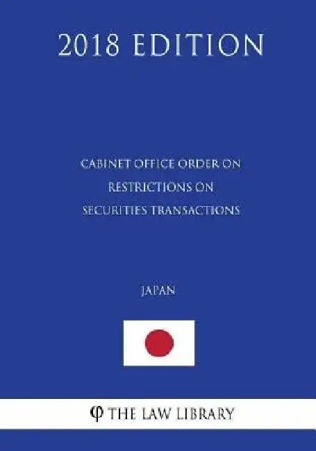 Cabinet Office Order on Restrictions on Securities Transactions (Japan) (2018 Edition) by The Law Library