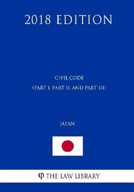 Civil Code (Part I, Part II, and Part III) (Japan) (2018 Edition) by The Law Library