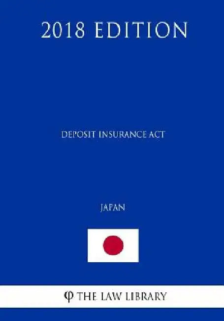 Deposit Insurance Act (Japan) (2018 Edition) by The Law Library