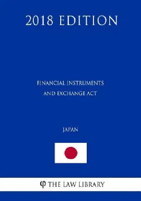 Financial Instruments and Exchange Act (Japan) (2018 Edition) by The Law Library