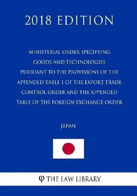 Ministerial Order Specifying Goods and Technologies Pursuant to the Provisions of the Appended Table 1 of the Export Trade Control Order and the Appen by The Law Library