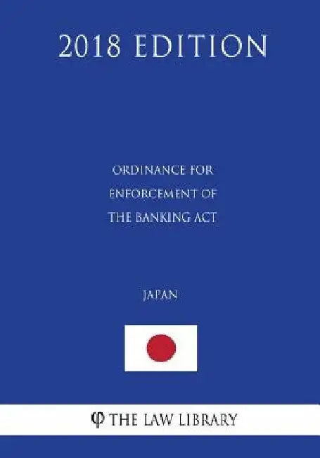 Ordinance for Enforcement of the Banking Act (Japan) (2018 Edition) by The Law Library