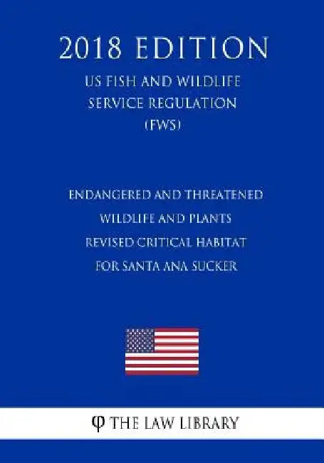 Endangered and Threatened Wildlife and Plants - Revised Critical Habitat for Santa Ana Sucker (US Fish and Wildlife Service Regulation) (FWS) (2018 Ed by The Law Library