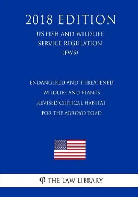 Endangered and Threatened Wildlife and Plants - Revised Critical Habitat for the Arroyo Toad (Us Fish and Wildlife Service Regulation) (Fws) (2018 Edi by The Law Library