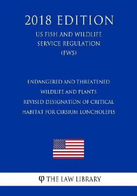 Endangered and Threatened Wildlife and Plants - Revised Designation of Critical Habitat for Cirsium loncholepis (US Fish and Wildlife Service Regulati by The Law Library