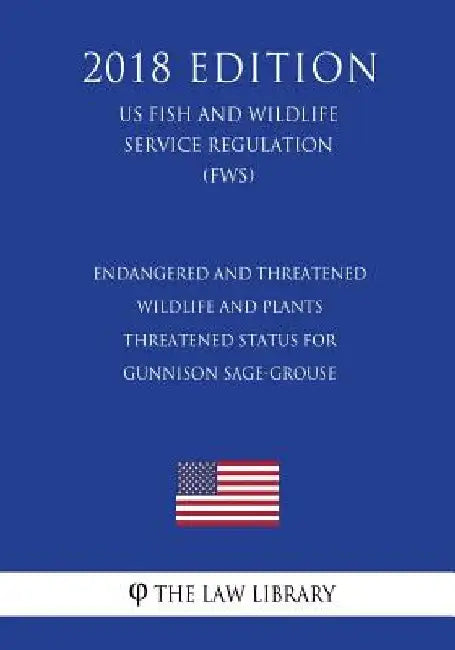 Endangered and Threatened Wildlife and Plants - Threatened Status for Gunnison Sage-Grouse (US Fish and Wildlife Service Regulation) (FWS) (2018 Editi by The Law Library