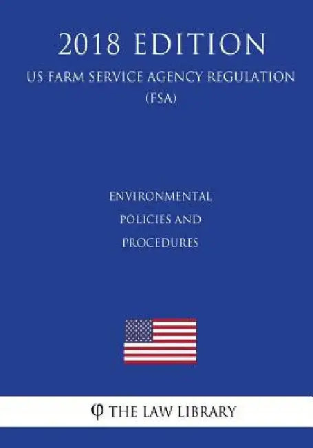 Environmental Policies and Procedures (US Farm Service Agency Regulation) (FSA) (2018 Edition) by The Law Library