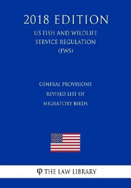 General Provisions - Revised List of Migratory Birds (US Fish and Wildlife Service Regulation) (FWS) (2018 Edition) by The Law Library