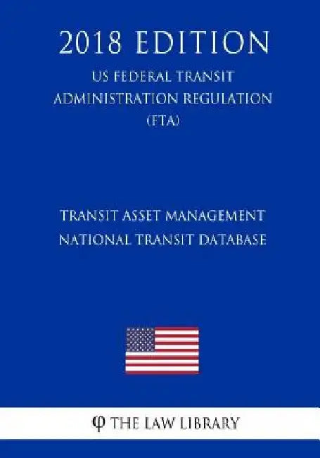 Transit Asset Management - National Transit Database (US Federal Transit Administration Regulation) (FTA) (2018 Edition) by The Law Library