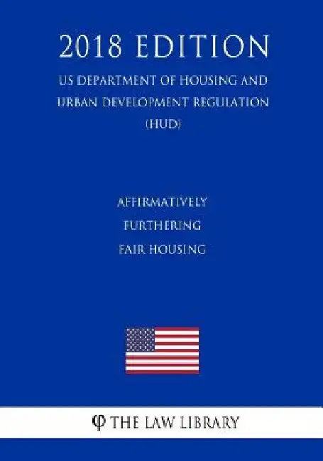 Affirmatively Furthering Fair Housing (US Department of Housing and Urban Development Regulation) (HUD) (2018 Edition) by The Law Library