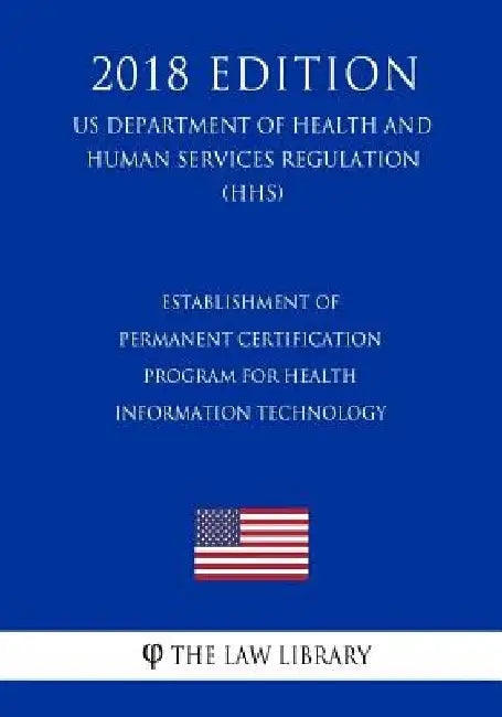 Establishment of Permanent Certification Program for Health Information Technology (US Department of Health and Human Services Regulation) (HHS) (2018 by The Law Library