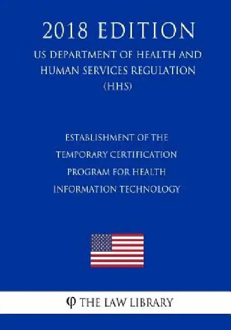 Establishment of the Temporary Certification Program for Health Information Technology (US Department of Health and Human Services Regulation) (HHS) ( by The Law Library