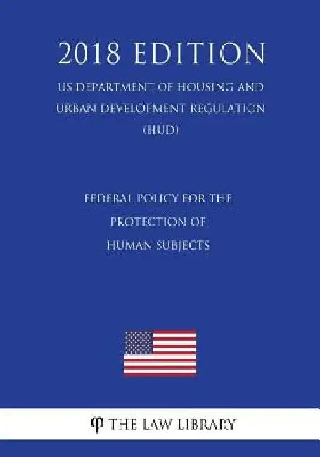 Federal Policy for the Protection of Human Subjects (US Department of Housing and Urban Development Regulation) (HUD) (2018 Edition) by The Law Library