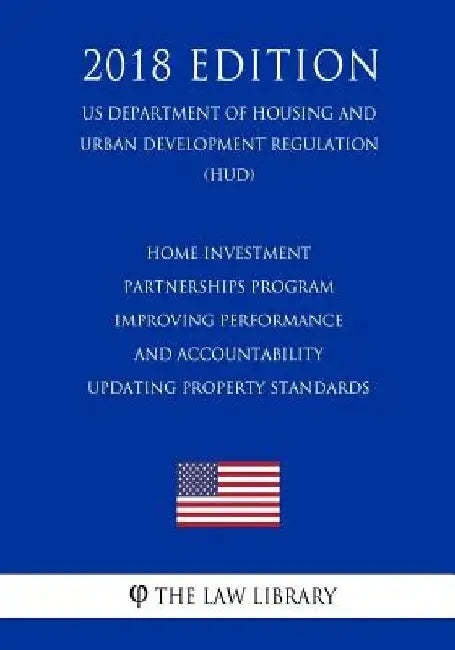 HOME Investment Partnerships Program - Improving Performance and Accountability - Updating Property Standards (US Department of Housing and Urban Deve by The Law Library