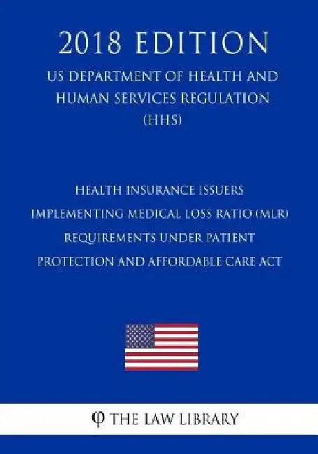 Health Insurance Issuers Implementing Medical Loss Ratio (MLR) Requirements under Patient Protection and Affordable Care Act (US Department of Health by The Law Library
