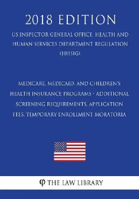 Medicare, Medicaid, and Children's Health Insurance Programs - Additional Screening Requirements, Application Fees, Temporary Enrollment Moratoria (US by The Law Library