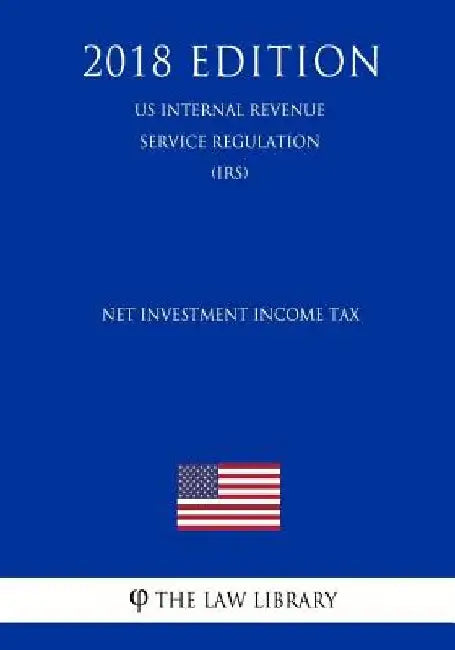 Net Investment Income Tax (US Internal Revenue Service Regulation) (IRS) (2018 Edition) by The Law Library