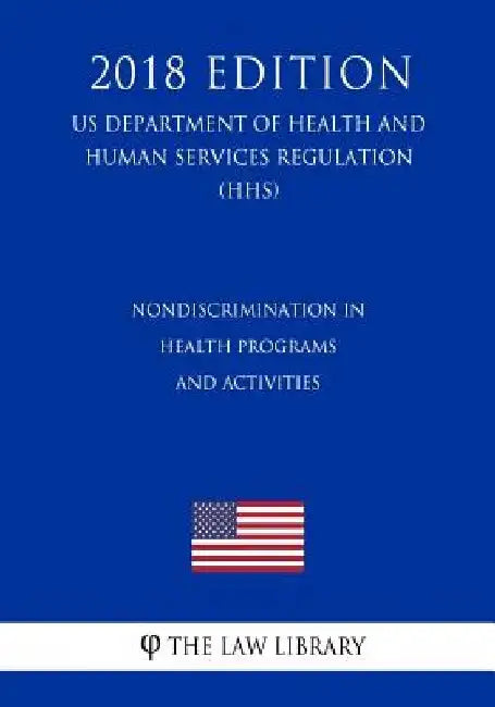 Nondiscrimination in Health Programs and Activities (US Department of Health and Human Services Regulation) (HHS) (2018 Edition) by The Law Library