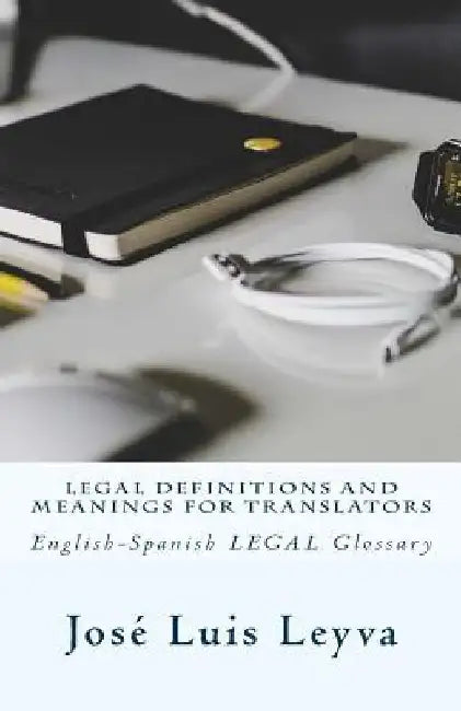 Legal Definitions and Meanings for Translators: English-Spanish Legal Glossary by Jose Luis Leyva
