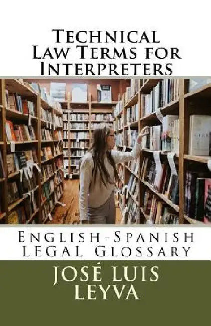 Technical Law Terms for Interpreters: English-Spanish Legal Glossary by Jose Luis Leyva