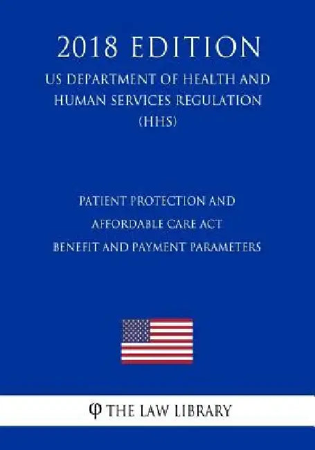 Patient Protection and Affordable Care Act - Benefit and Payment Parameters (US Department of Health and Human Services Regulation) (HHS) (2018 Editio by The Law Library