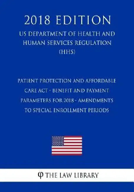 Patient Protection and Affordable Care Act - Benefit and Payment Parameters for 2018 - Amendments to Special Enrollment Periods (US Department of Heal by The Law Library
