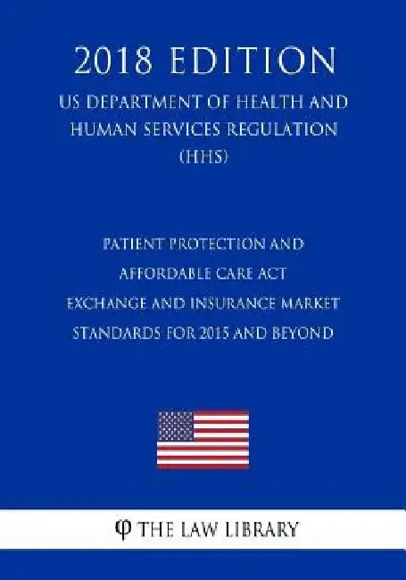 Patient Protection and Affordable Care ACT - Exchange and Insurance Market Standards for 2015 and Beyond (Us Department of Health and Human Services R by The Law Library