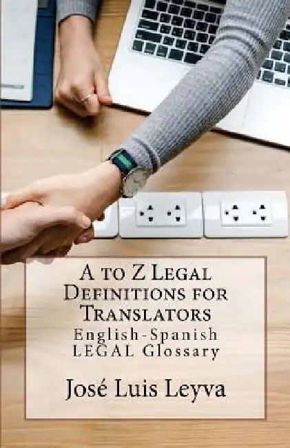 A to Z Legal Definitions for Translators: English-Spanish Legal Glossary by Jose Luis Leyva