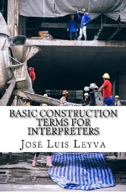 Basic Construction Terms for Interpreters: English-Spanish Construction Glossary by Jose Luis Leyva