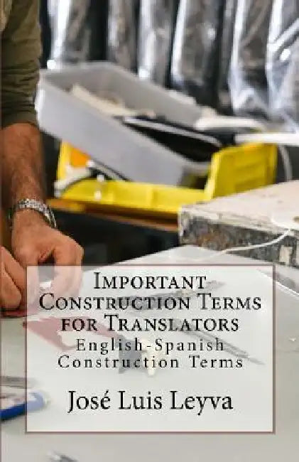 Important Construction Terms for Translators: English-Spanish Construction Terms by Jose Luis Leyva