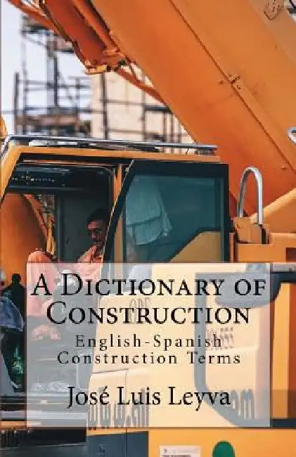 A Dictionary of Construction: English-Spanish Construction Terms by Jose Luis Leyva