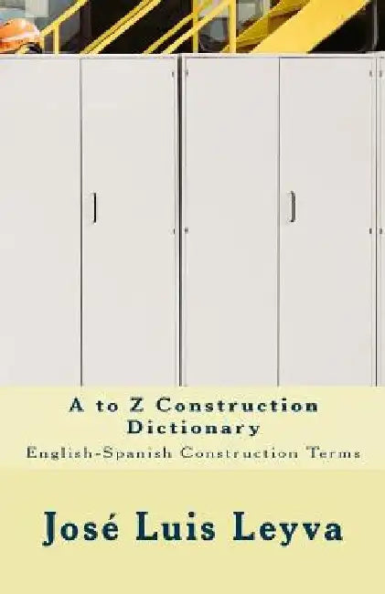 A to Z Construction Dictionary: English-Spanish Construction Terms by Jose Luis Leyva