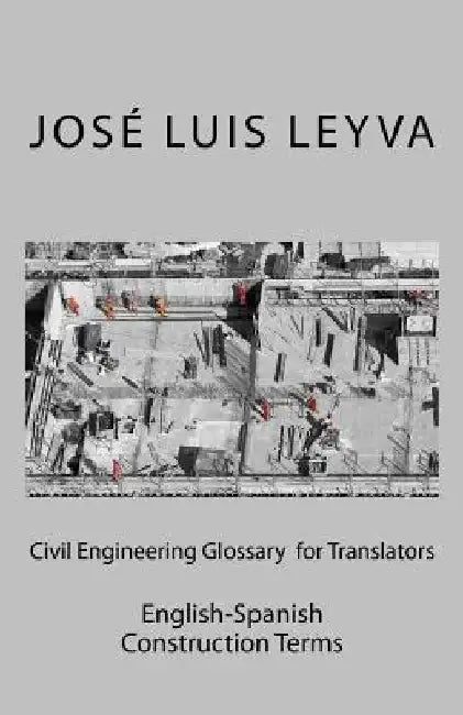Civil Engineering Glossary for Translators: English-Spanish Construction Terms by Jose Luis Leyva